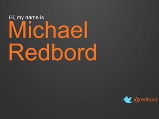 Hi, my name is

Michael
Redbord
@redbord

 