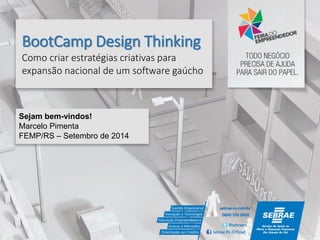 BootCampDesign ThinkingComo criar estratégias criativas para expansão nacional de um software gaúcho 
Sejam bem-vindos! 
Marcelo Pimenta 
FEMP/RS –Setembro de 2014  