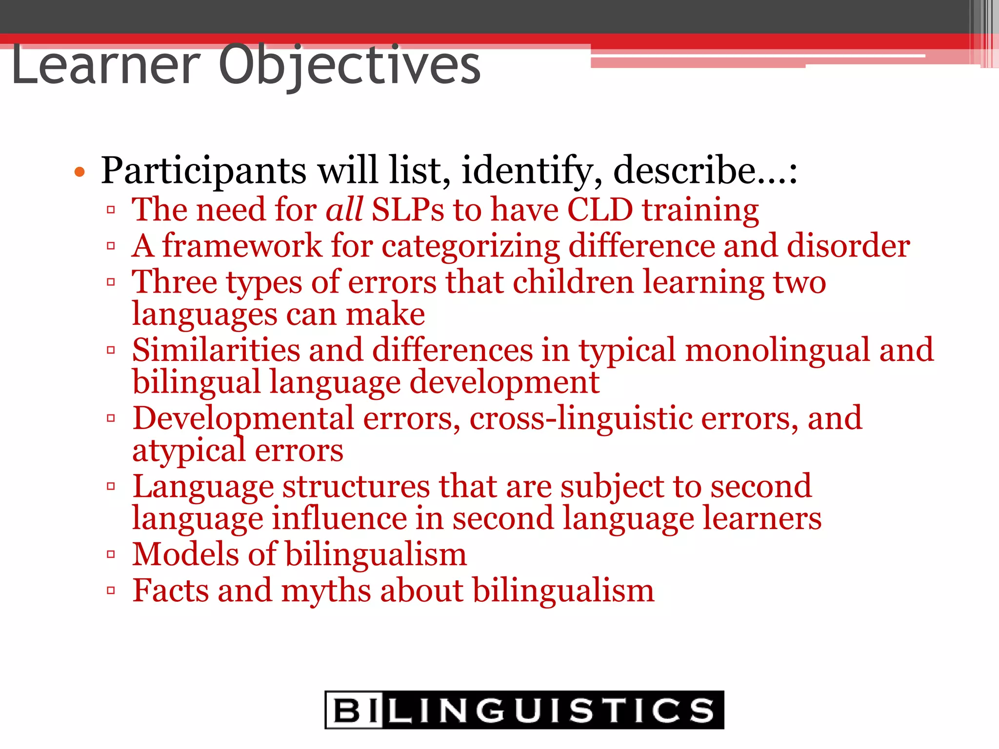 • Bilingualism and Language
• Typical Language Development in Bilinguals
▫ Form
 Syntax
 Morphology
▫ Content
• Application to All Languages
• Case Studies
Outline
 