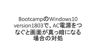 BootcampのWindows10
version1803で、AC電源をつ
なぐと画面が真っ暗になる
場合の対処
 