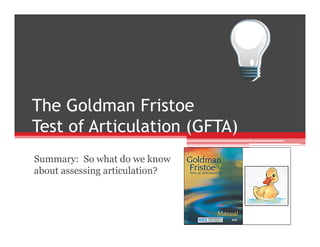 The Goldman Fristoe
Test of Articulation (GFTA)
Summary: So what do we know
about assessing articulation?
 