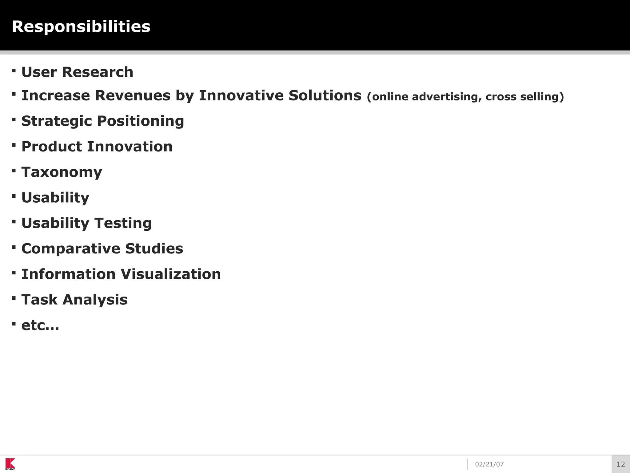 1202/21/07
Responsibilities
 User Research
 Increase Revenues by Innovative Solutions (online advertising, cross selling)
 Strategic Positioning
 Product Innovation
 Taxonomy
 Usability
 Usability Testing
 Comparative Studies
 Information Visualization
 Task Analysis
 etc…
 