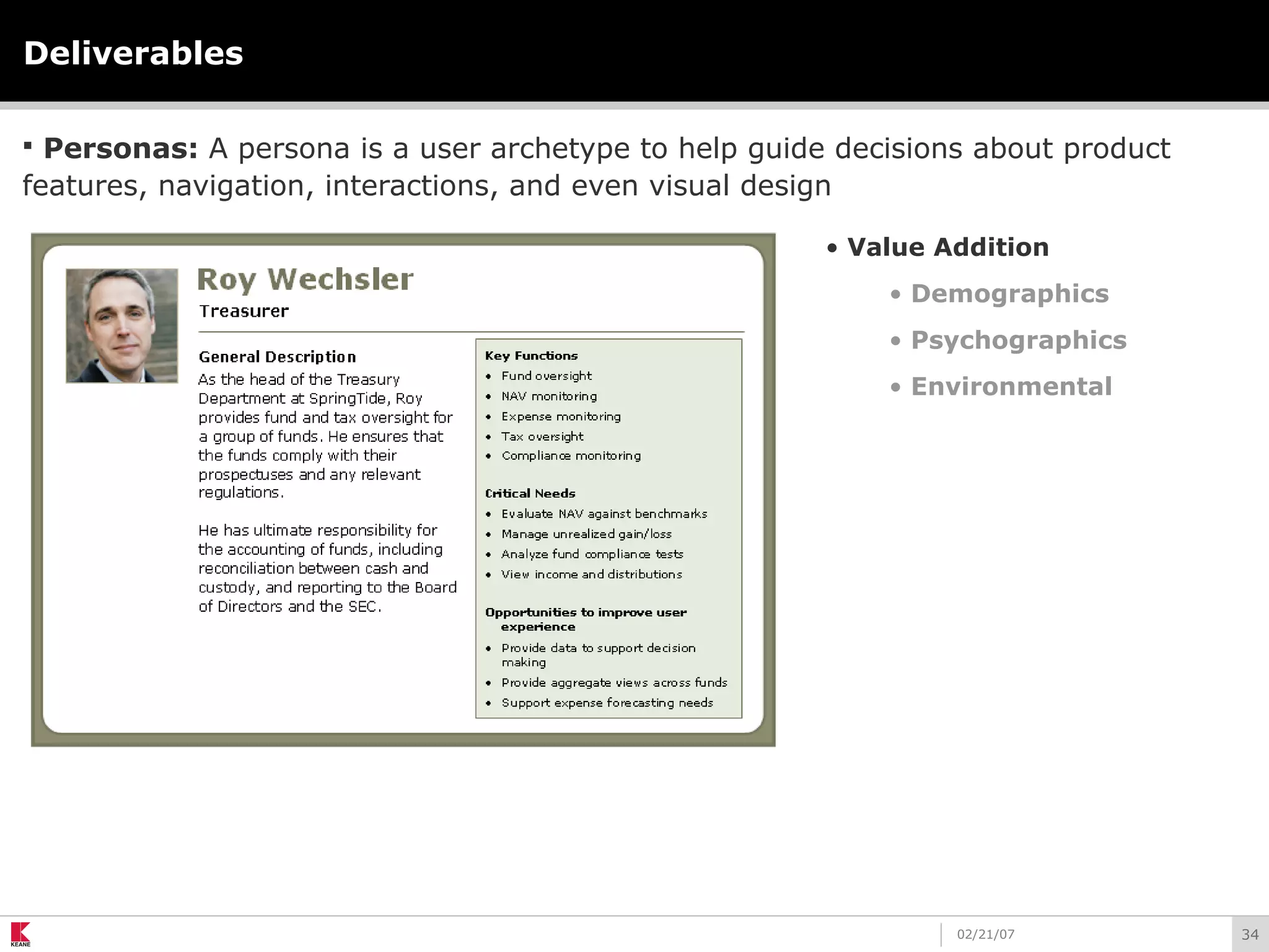 3402/21/07
Deliverables
 Personas: A persona is a user archetype to help guide decisions about product
features, navigation, interactions, and even visual design
• Value Addition
• Demographics
• Psychographics
• Environmental
 