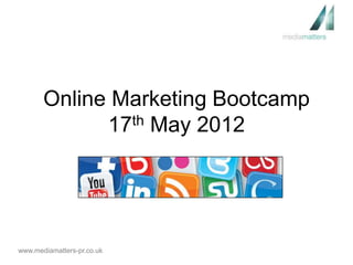 Online Marketing Bootcamp
             17th May 2012




www.mediamatters-pr.co.uk
 