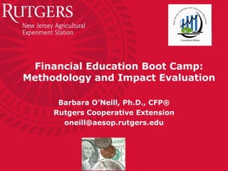 Financial Education Boot Camp:
Methodology and Impact Evaluation

      Barbara O’Neill, Ph.D., CFP®
     Rutgers Cooperative Extension
       oneill@aesop.rutgers.edu
 