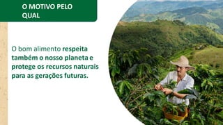 O bom alimento respeita
também o nosso planeta e
protege os recursos naturais
para as gerações futuras.
O MOTIVO PELO
QUAL
EXISTIMOS
 