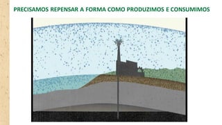 PRECISAMOS REPENSAR A FORMA COMO PRODUZIMOS E CONSUMIMOS
 