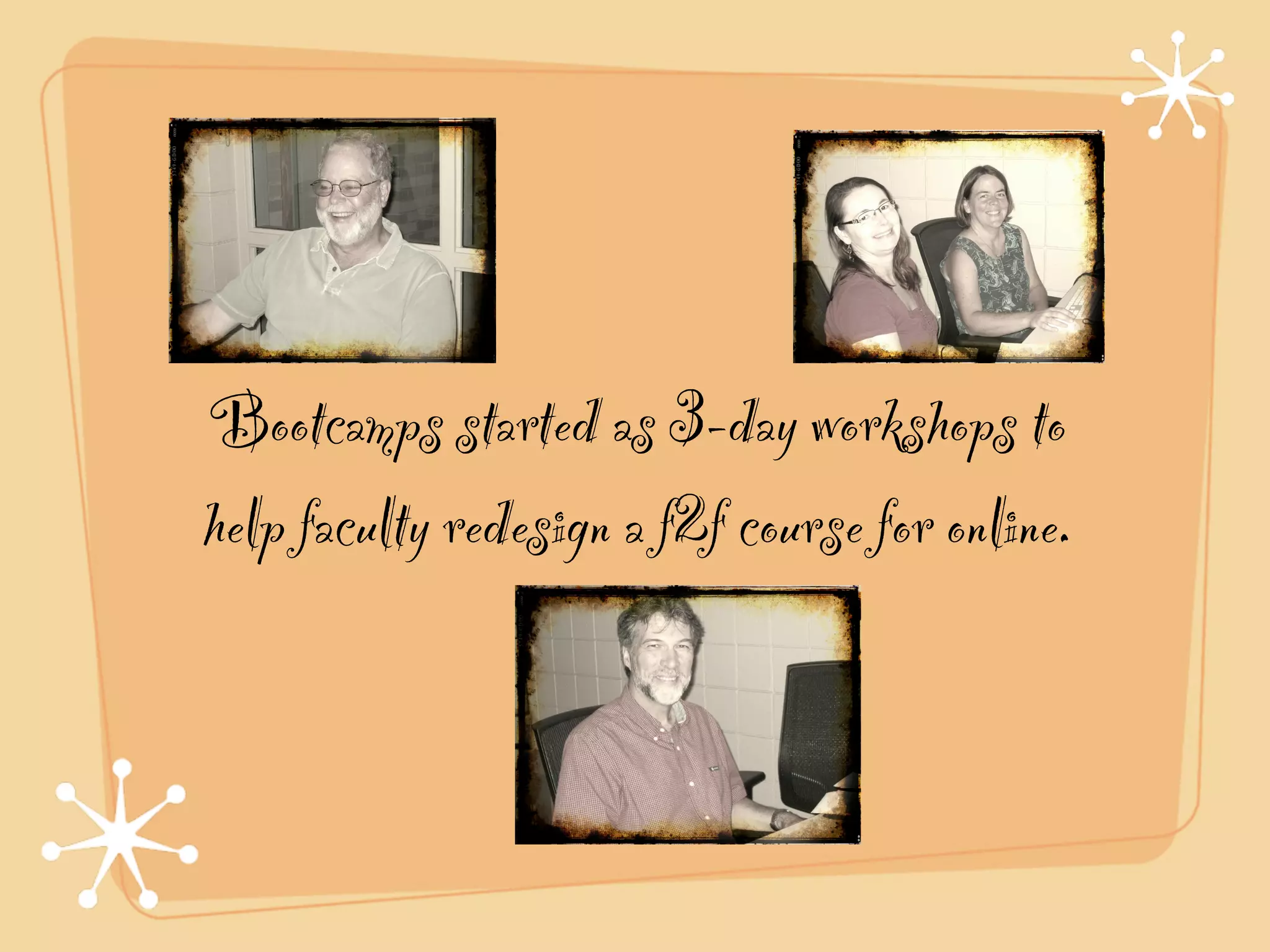 Bootcamps started as 3-day workshops to
help faculty redesign a f2f course for online.
 