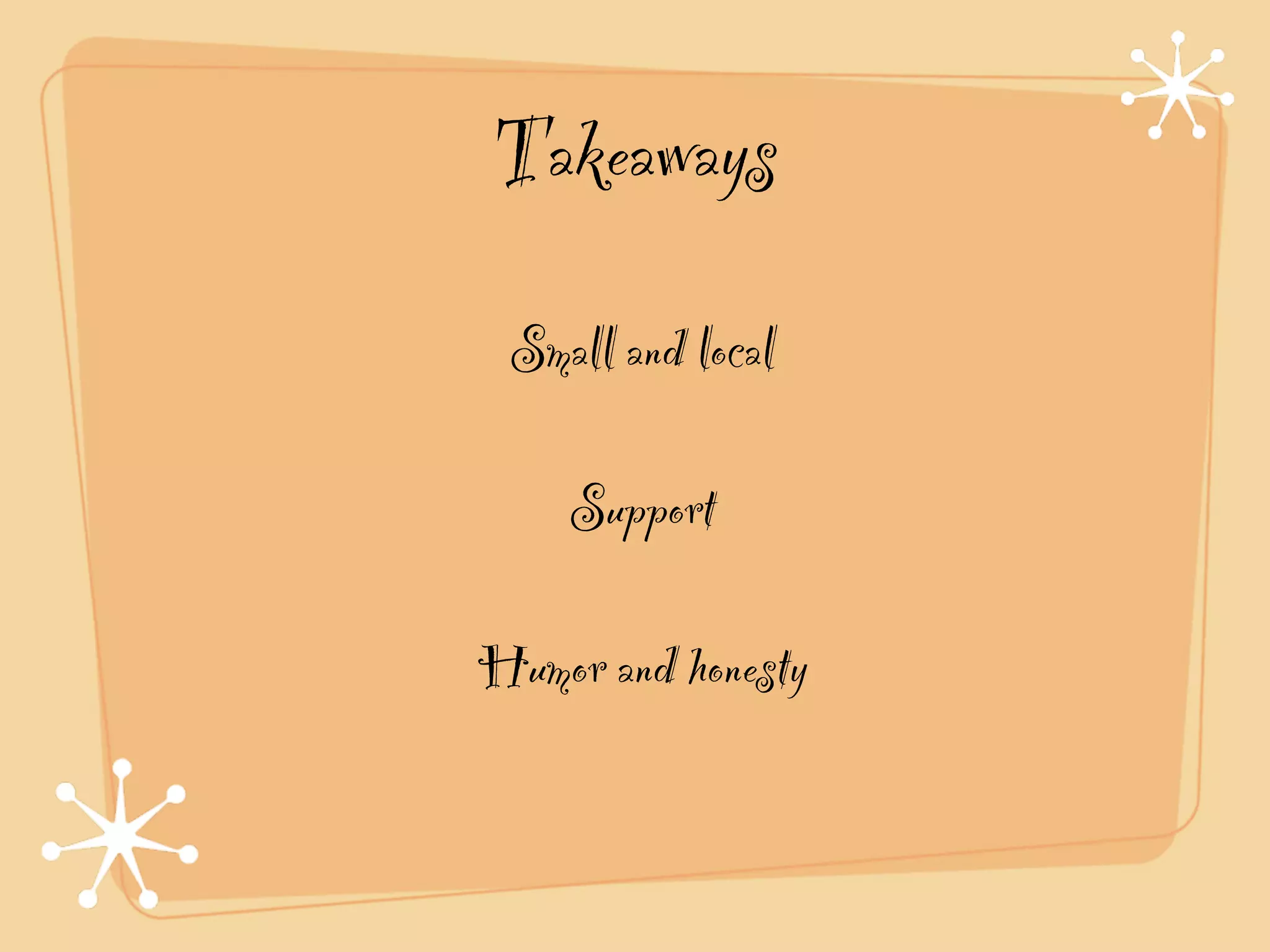 Takeaways
 Small and local!

    Support !

Humor and honesty
 