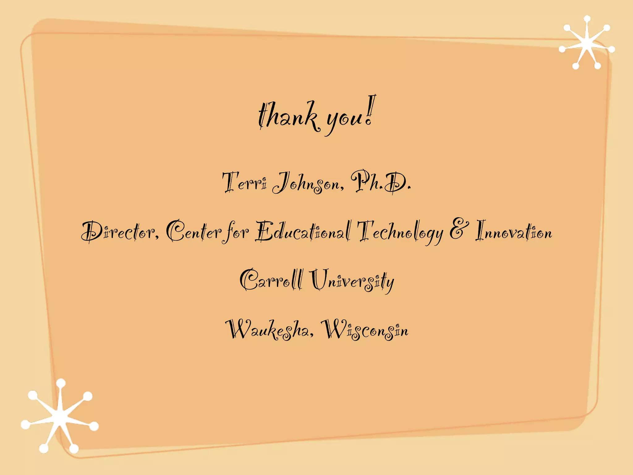 thank you!
                Terri Johnson, Ph.D.!
Director, Center for Educational Technology & Innovation!
                  Carroll University!
                 Waukesha, Wisconsin
 