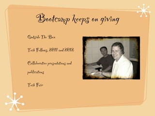 Bootcamp keeps on giving
Outside The Box!

Tech Fellows, 2011 and 2012!

Collaborative presentations and
publications!

Tech Fair
 