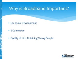 Why is Broadband Important?
 Economic Development
 E-Commerce
 Quality of Life, Retaining Young People
 