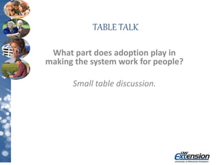 TABLE TALK
What part does adoption play in
making the system work for people?
Small table discussion.
 