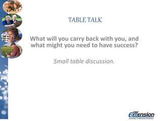 TABLE TALK
What will you carry back with you, and
what might you need to have success?
Small table discussion.
 
