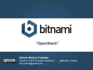 “OpenStack”
Alberto Molina Coballes
Teacher at IES Gonzalo Nazareno @alberto_molina
alb.molina@gmail.com
 
