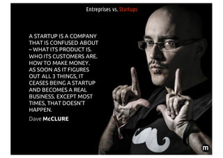 Entreprises vs. Startups
A STARTUP IS A COMPANY
THAT IS CONFUSED ABOUT
– WHAT ITS PRODUCT IS.
WHO ITS CUSTOMERS ARE.
HOW T...