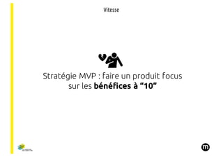 Stratégie MVP : faire un produit focus
sur les bénéfices à “10”
Vitesse
 