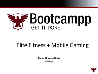 Elite Fitness + Mobile Gaming
Javier Gomez-Cirlos
11/18/13

 