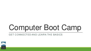 Computer Boot Camp
GET CONNECTED AND LEARN THE BASICS
 