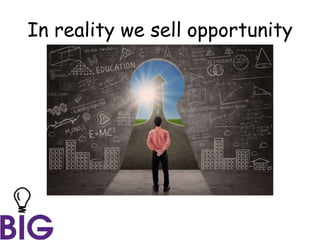 In reality we sell opportunity
 