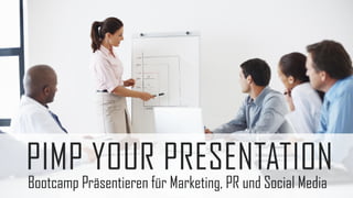 PIMP YOUR PRESENTATION
Bootcamp Präsentieren für Marketing, PR und Social Media

 