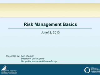 Risk Management Basics
June12, 2013
Presented by: Ann Shanklin
Director of Loss Control
Nonprofits Insurance Alliance Group
 