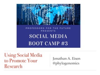 Using Social Media
to Promote Your
Research
Jonathan A. Eisen
@phylogenomics
SOCIAL MEDIA
BOOT CAMP #3
When? Wed, February
21st from 2-3 PM
 