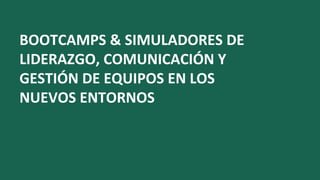 BOOTCAMPS & SIMULADORES DE
LIDERAZGO, COMUNICACIÓN Y
GESTIÓN DE EQUIPOS EN LOS
NUEVOS ENTORNOS
 