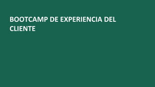 BOOTCAMP DE EXPERIENCIA DEL
CLIENTE
 