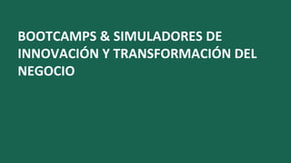 BOOTCAMPS & SIMULADORES DE
INNOVACIÓN Y TRANSFORMACIÓN DEL
NEGOCIO
 