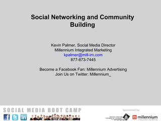 Social Networking and Community Building Kevin Palmer, Social Media Director Millennium Integrated Marketing [email_address] 877-873-7445 Become a Facebook Fan: Millennium Advertising Join Us on Twitter: Millennium_ 