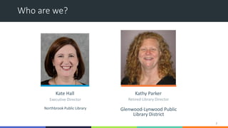 Who are we?
2
Kate Hall Kathy Parker
Executive Director Retired Library Director
Northbrook Public Library Glenwood-Lynwoo...