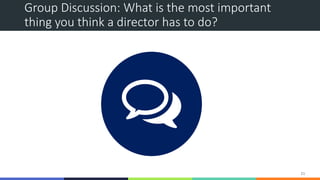 Group Discussion: What is the most important
thing you think a director has to do?
21
 