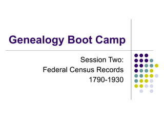Genealogy Boot Camp Session Two:  Federal Census Records  1790-1930  
