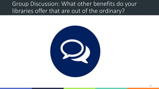 Group Discussion: What other benefits do your
libraries offer that are out of the ordinary?
21
 