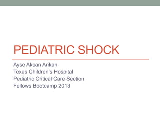 PEDIATRIC SHOCK
Ayse Akcan Arikan
Texas Children’s Hospital
Pediatric Critical Care Section
Fellows Bootcamp 2013
 