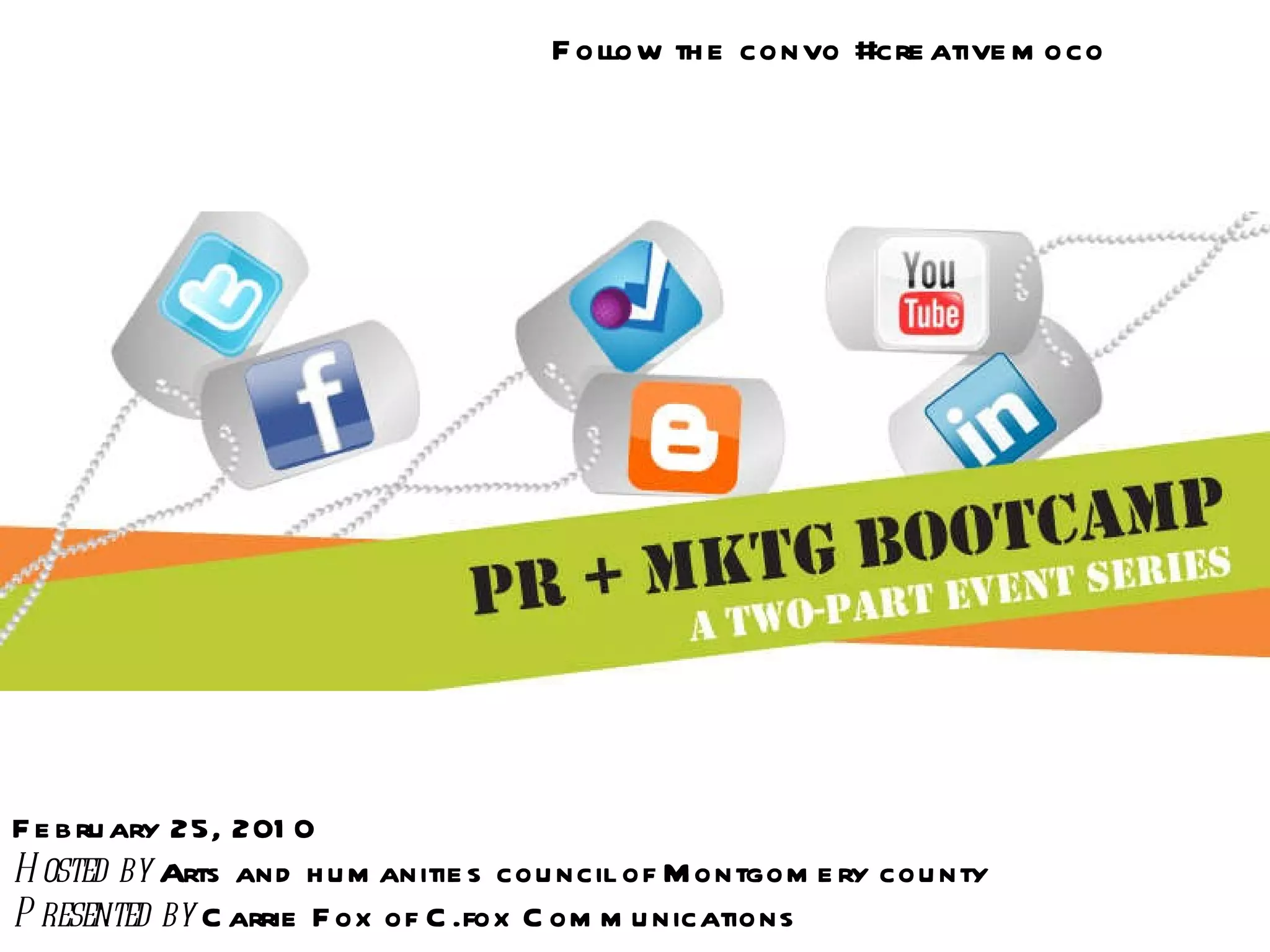 February 25, 2010 Hosted by  Arts and humanities council of Montgomery county  Presented by  Carrie Fox of C.fox Communications Follow the convo #creativemoco  
