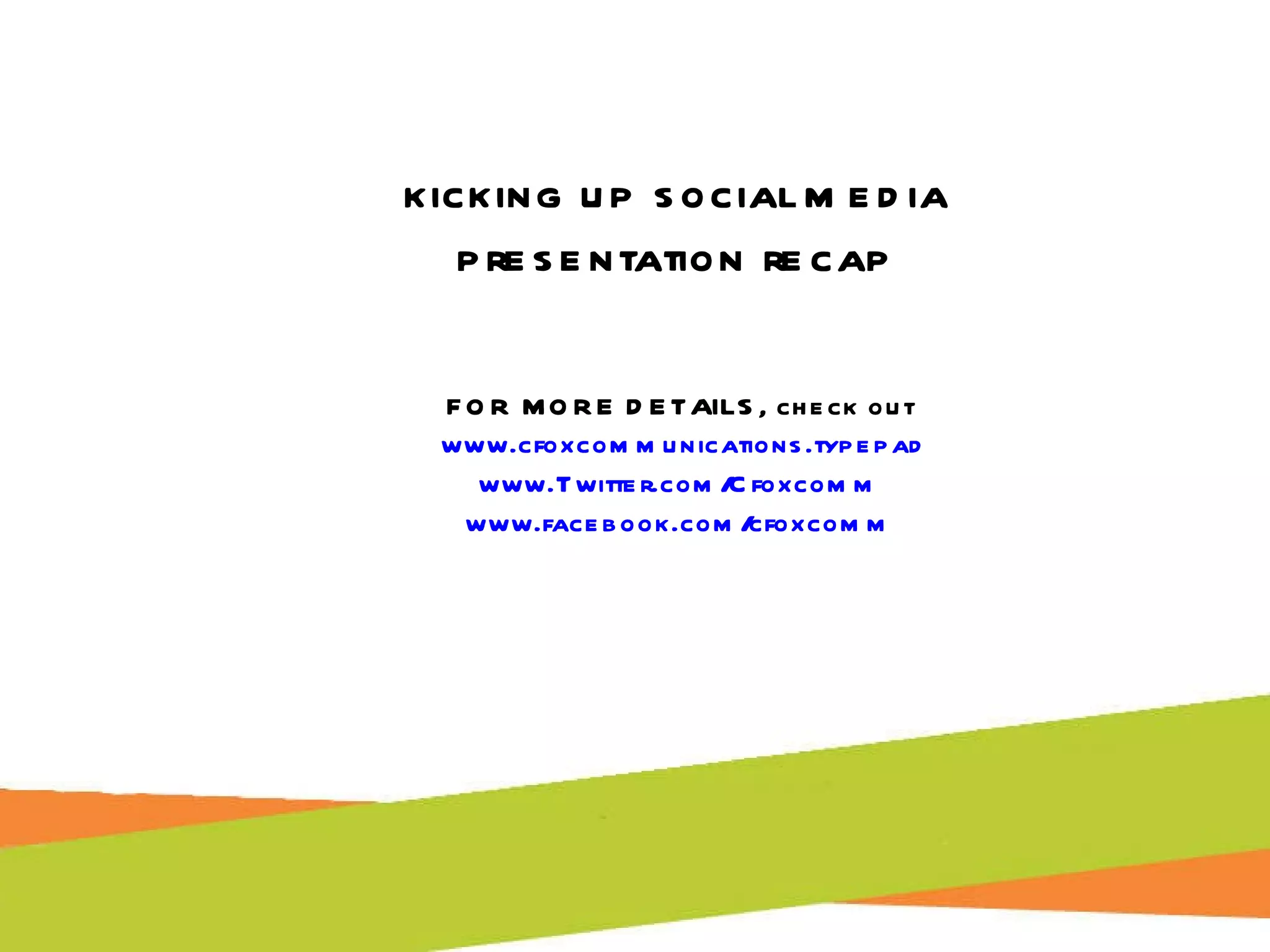 kicking up social media  presentation recap  FOR MORE DETAILS, check out  www.cfoxcommunications.typepad www.Twitter.com/Cfoxcomm   www.facebook.com/cfoxcomm   