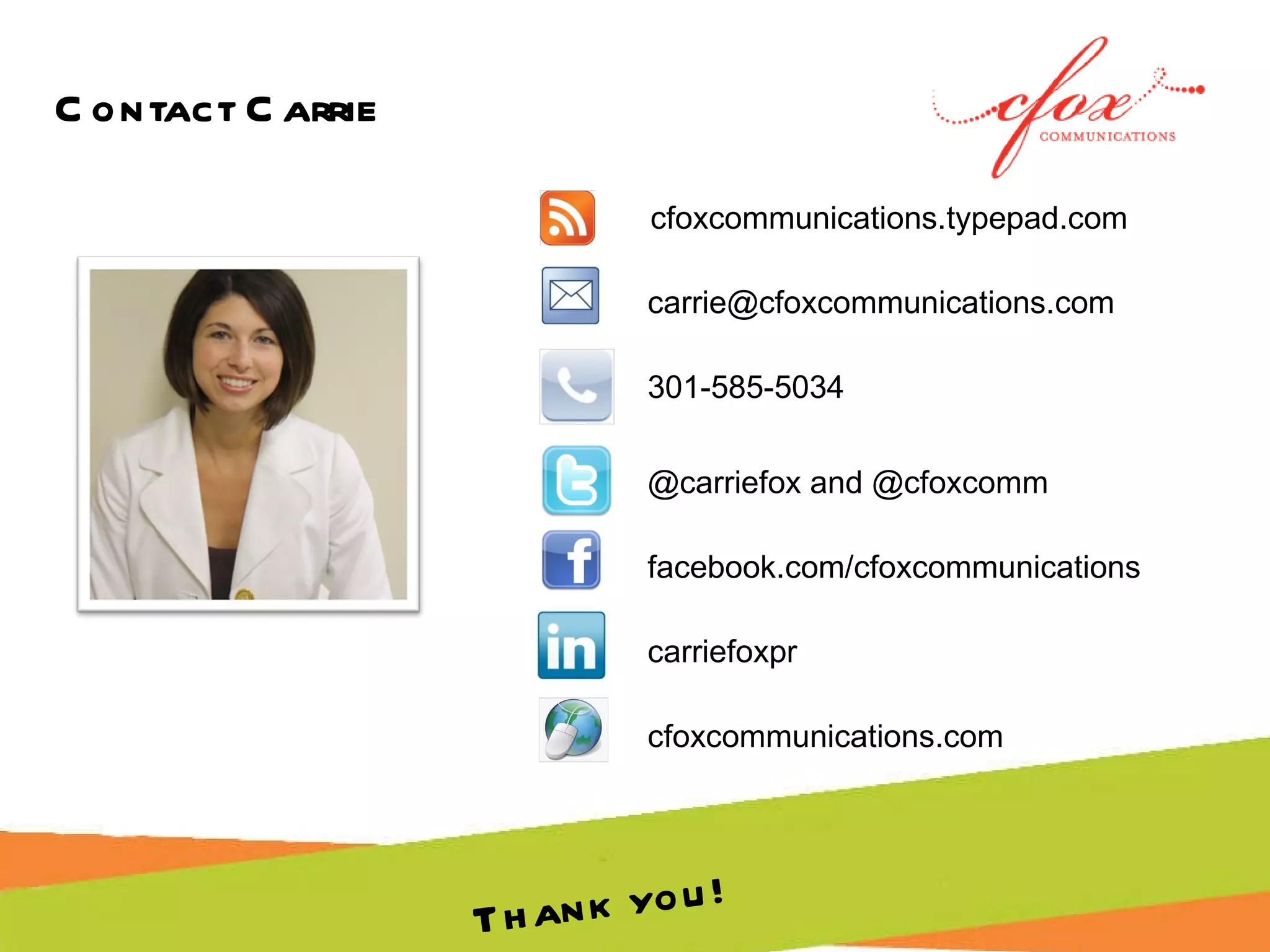 Contact Carrie @carriefox and @cfoxcomm [email_address] 301-585-5034 facebook.com/cfoxcommunications cfoxcommunications.com carriefoxpr Thank you! cfoxcommunications.typepad.com 
