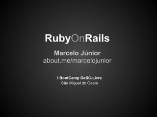 RubyOnRails
   Marcelo Júnior
about.me/marcelojunior

    I BootCamp OeSC-Livre
       São Miguel do Oeste
 