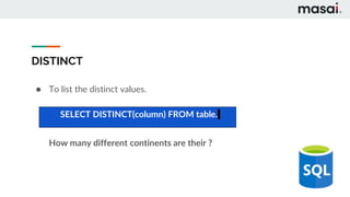 DISTINCT
● To list the distinct values.
How many different continents are their ?
SELECT DISTINCT(column) FROM table.
 