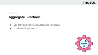 Aggregate Functions
● Sql provides variety of aggregate functions.
● It returns single output.
 