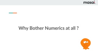 Why Bother Numerics at all ?
 