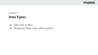 Data Types
● Take time to Plan
● Modifying Table Later will be painful
 