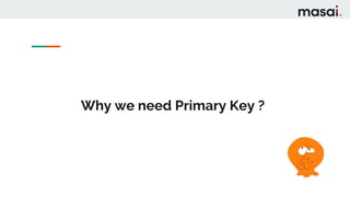 Why we need Primary Key ?
 