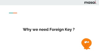 Why we need Foreign Key ?
 