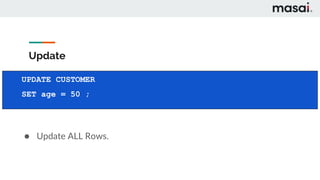 Update
● Update ALL Rows.
UPDATE CUSTOMER
SET age = 50 ;
 