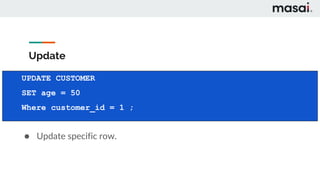 Update
● Update specific row.
UPDATE CUSTOMER
SET age = 50
Where customer_id = 1 ;
 