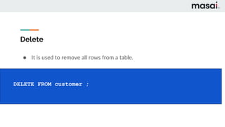 Delete
● It is used to remove all rows from a table.
DELETE FROM customer ;
 