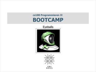 cs108 Programmieren II

BOOTCAMP
       Eyeballs
 